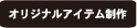 オリジナルアイテム制作